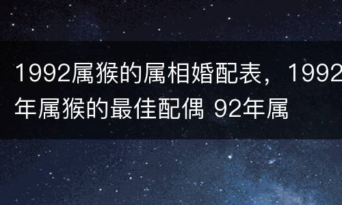 1992属猴的属相婚配表，1992年属猴的最佳配偶 92年属