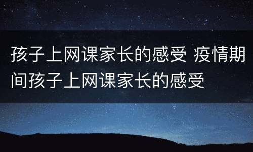 孩子上网课家长的感受 疫情期间孩子上网课家长的感受