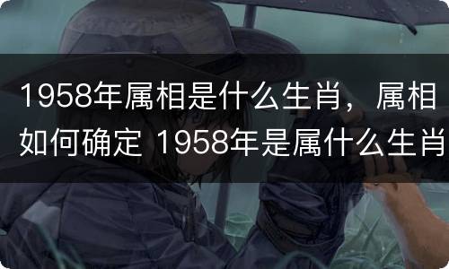 1958年属相是什么生肖，属相如何确定 1958年是属什么生肖的