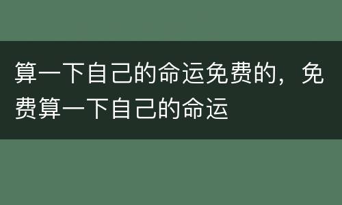 算一下自己的命运免费的，免费算一下自己的命运
