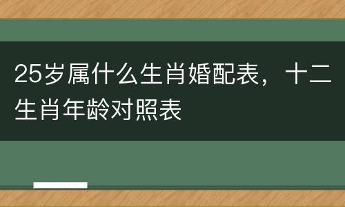 25岁属什么生肖婚配表，十二生肖年龄对照表