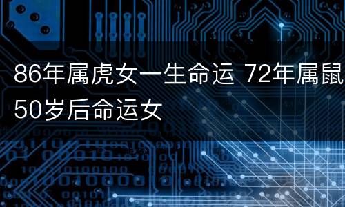 86年属虎女一生命运 72年属鼠50岁后命运女