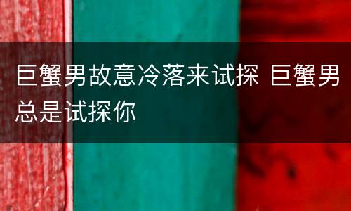 巨蟹男故意冷落来试探 巨蟹男总是试探你