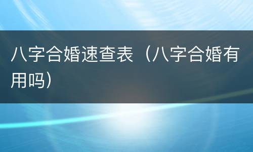 八字合婚速查表（八字合婚有用吗）