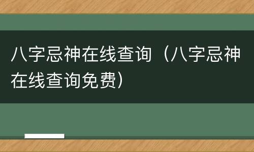 八字忌神在线查询（八字忌神在线查询免费）