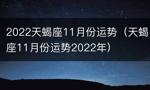 2022天蝎座11月份运势（天蝎座11月份运势2022年）