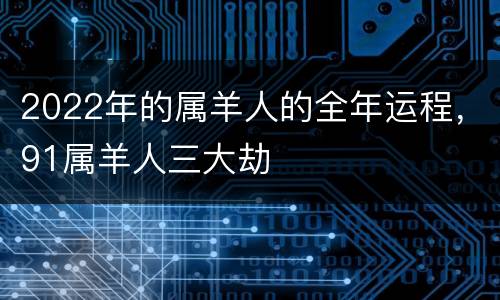 2022年的属羊人的全年运程，91属羊人三大劫