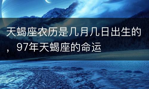 天蝎座农历是几月几日出生的，97年天蝎座的命运