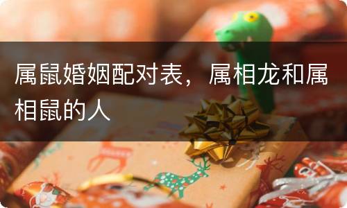 属鼠婚姻配对表，属相龙和属相鼠的人