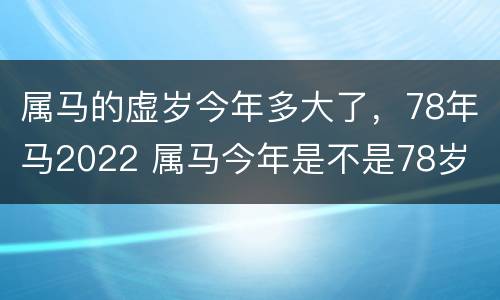 属马的虚岁今年多大了，78年马2022 属马今年是不是78岁