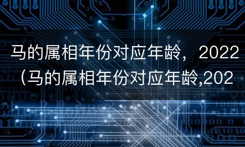 马的属相年份对应年龄，2022（马的属相年份对应年龄,2022年）