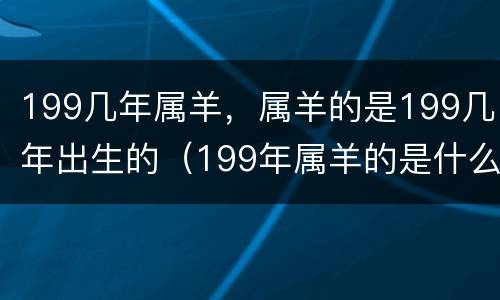 199几年属羊，属羊的是199几年出生的（199年属羊的是什么命）