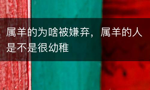 属羊的为啥被嫌弃，属羊的人是不是很幼稚