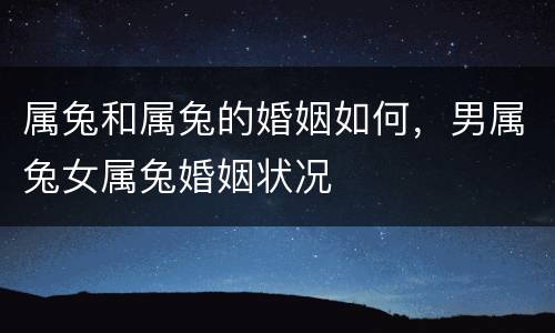 属兔和属兔的婚姻如何，男属兔女属兔婚姻状况