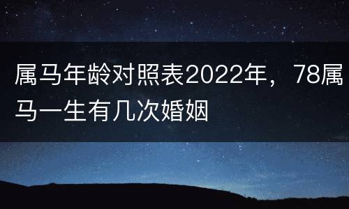 属马年龄对照表2022年，78属马一生有几次婚姻