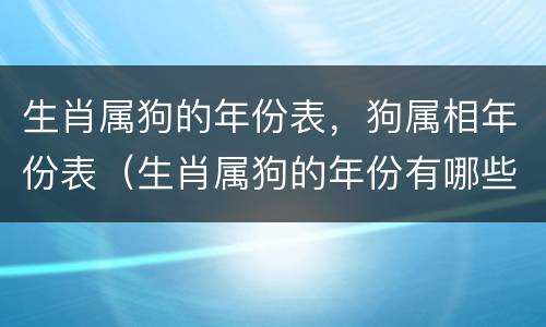 生肖属狗的年份表，狗属相年份表（生肖属狗的年份有哪些?）