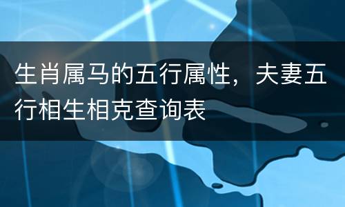 生肖属马的五行属性，夫妻五行相生相克查询表