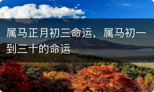 属马正月初三命运，属马初一到三十的命运