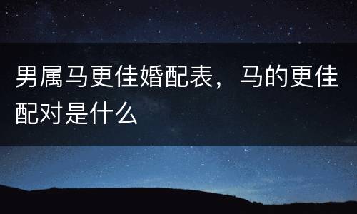 男属马更佳婚配表，马的更佳配对是什么