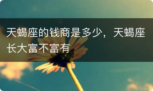 天蝎座的钱商是多少，天蝎座长大富不富有