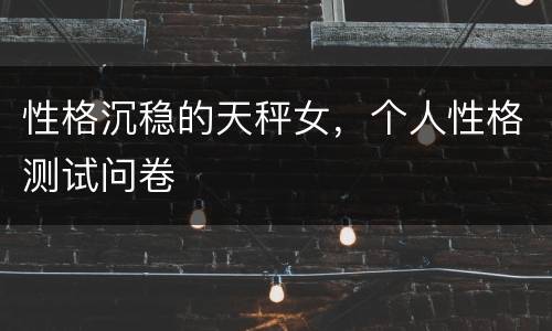性格沉稳的天秤女，个人性格测试问卷