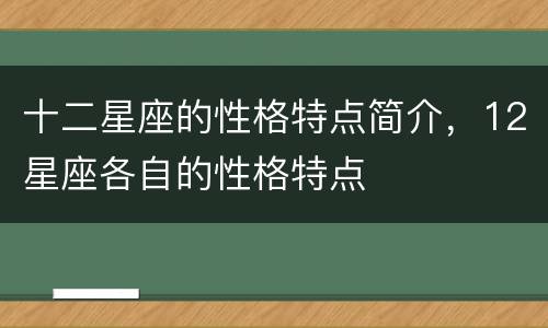 十二星座的性格特点简介，12星座各自的性格特点