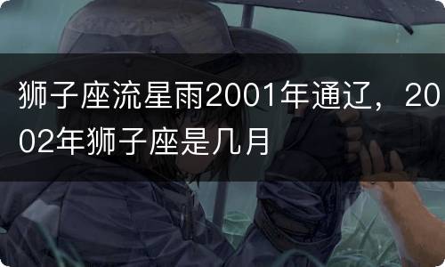 狮子座流星雨2001年通辽，2002年狮子座是几月
