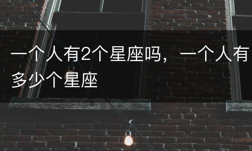 一个人有2个星座吗，一个人有多少个星座