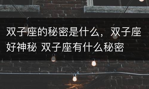 双子座的秘密是什么，双子座好神秘 双子座有什么秘密