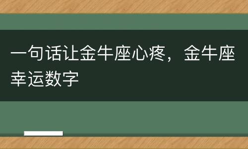 一句话让金牛座心疼，金牛座幸运数字