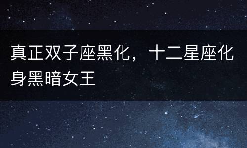 真正双子座黑化，十二星座化身黑暗女王