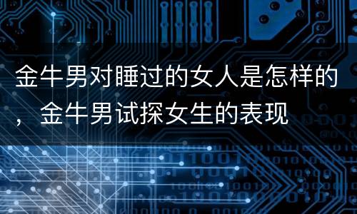 金牛男对睡过的女人是怎样的，金牛男试探女生的表现