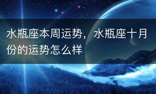 水瓶座本周运势，水瓶座十月份的运势怎么样