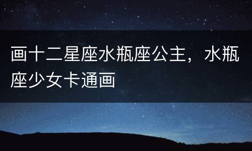 画十二星座水瓶座公主，水瓶座少女卡通画