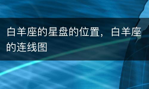 白羊座的星盘的位置，白羊座的连线图