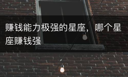 赚钱能力极强的星座，哪个星座赚钱强