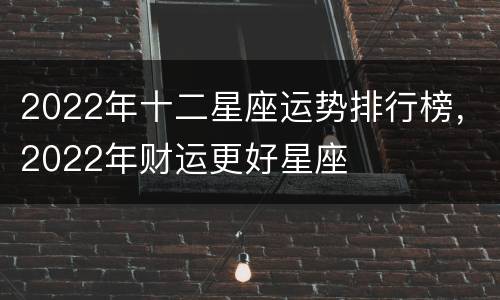 2022年十二星座运势排行榜，2022年财运更好星座