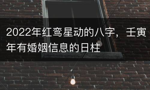2022年红鸾星动的八字，壬寅年有婚姻信息的日柱