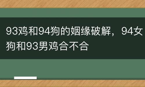 93鸡和94狗的姻缘破解，94女狗和93男鸡合不合