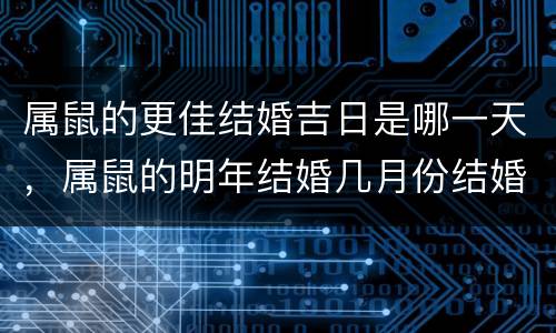 属鼠的更佳结婚吉日是哪一天，属鼠的明年结婚几月份结婚好