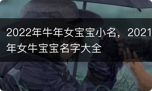 2022年牛年女宝宝小名，2021年女牛宝宝名字大全