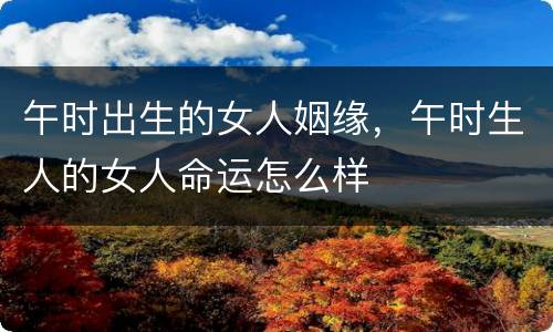 午时出生的女人姻缘，午时生人的女人命运怎么样