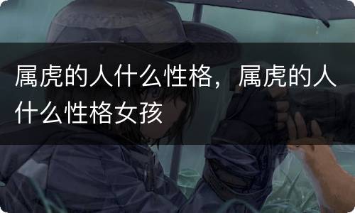 属虎的人什么性格，属虎的人什么性格女孩