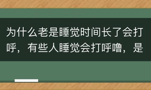 为什么老是睡觉时间长了会打呼，有些人睡觉会打呼噜，是身体出了什么毛病？
