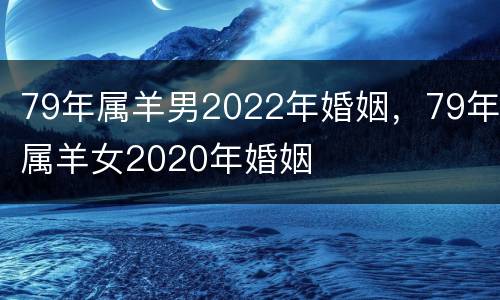79年属羊男2022年婚姻，79年属羊女2020年婚姻
