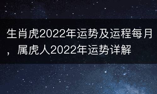 生肖虎2022年运势及运程每月，属虎人2022年运势详解