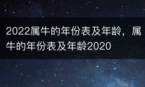 2022属牛的年份表及年龄，属牛的年份表及年龄2020