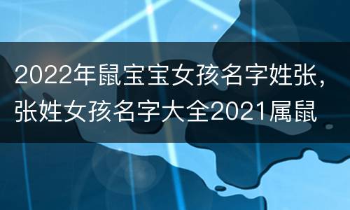 2022年鼠宝宝女孩名字姓张，张姓女孩名字大全2021属鼠