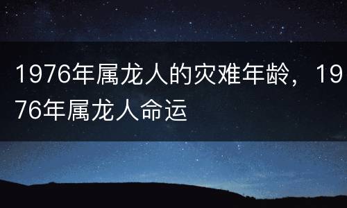 1976年属龙人的灾难年龄，1976年属龙人命运