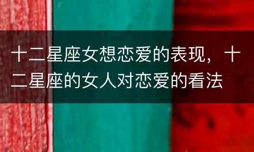 十二星座女想恋爱的表现，十二星座的女人对恋爱的看法